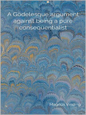 cover image of A Gödelesque argument against being a pure consequentialist